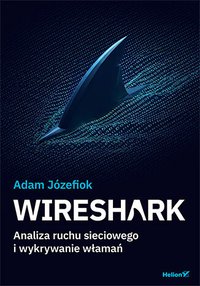 Wireshark. Analiza ruchu sieciowego i wykrywanie włamań - Adam Józefiok - ebook
