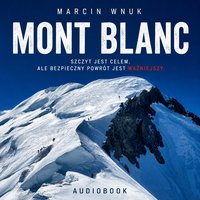 Mont Blanc. Szczyt jest celem. Ale bezpieczny powrót jest ważniejszy. - Marcin Wnuk - audiobook