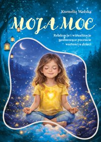 Moja moc. Relaksacje i wizualizacje podnoszące poczucie wartości u dzieci - Kornelia Wolska - ebook
