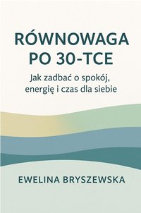 RÓWNOWAGA PO 30-TCE - Praktyczny przewodnik po work–life balance - Ewelina Bryszewska - ebook