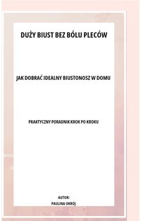 DUŻY BIUST BEZ BÓLU PLECÓW. JAK DOBRAĆ IDEALNY BIUSTONOSZ W DOMU. - Paulina Okrój - ebook