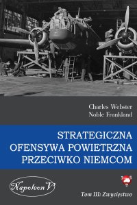Strategiczna Ofensywa Powietrzna przeciwko Niemcom. Tom 3. Zwycięstwo - Charles Webster - ebook