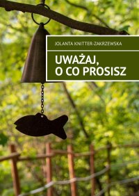 Uważaj, o co prosisz - Jolanta Knitter-Zakrzewska - ebook