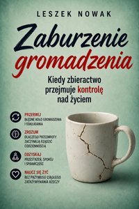 Zaburzenie gromadzenia. Kiedy zbieractwo przejmuje kontrolę nad życiem - Leszek Nowak - ebook