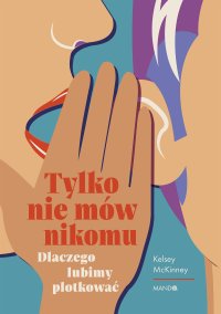Tylko nie mów nikomu. Dlaczego lubimy plotkować - Kelsey McKinney - ebook