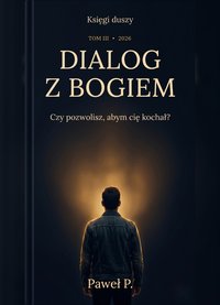 DIALOG Z BOGIEM. Czy pozwolisz, abym cię kochał? Księgi Duszy. Tom 3 - Paweł P. - ebook