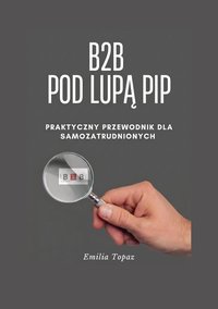 B2B pod lupą PIP - Praktyczny Przewodnik dla Samozatrudnionych - Emilia Topaz - ebook