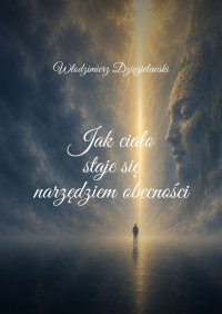 Jak ciało staje się narzędziem obecności - Włodzimierz Dzięgielewski - ebook