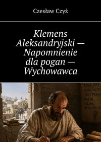 Klemens Aleksandryjski — Napomnienie dla pogan — Wychowawca - Czesław Czyż - ebook