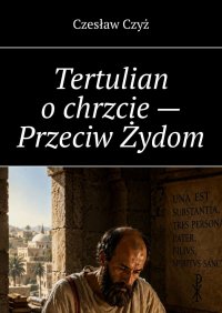 Tertulian o chrzcie — Przeciw Żydom - Czesław Czyż - ebook