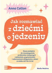 Jak rozmawiać z dziećmi o jedzeniu. Nowe podejście do rozwiązywania problemów związanych z jedzeniem, grymaszeniem i zaburzeniami odżywiania u dzieci w wieku 0 do 16 lat - Anna Colton - ebook