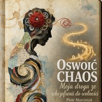 Oswoić chaos. Moja droga ze schizofrenii do wolności - Piotr Marciniak - Piotr Marciniak - ebook