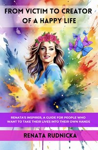 FROM VICTIM TO CREATOR OF A HAPPY LIFE. - Renata Rudnicka - ebook