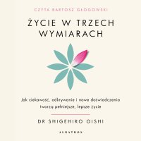 Życie w trzech wymiarach. Jak ciekawość, odkrywanie i doświadczenie tworzą pełniejsze, lepsze życie - PhD Shigehiro Oishi - audiobook