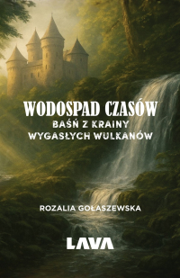 Wodospad czasów. Baśń z Krainy Wygasłych Wulkanów - Rozalia Gołaszewska - ebook