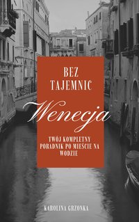 Wenecja bez tajemnic. Twój praktyczny poradnik po mieście na wodzie. - KAROLINA GRZONKA - ebook