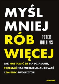 Myśl mniej, rób więcej. Jak nastawić się na działanie, przestać nadmiernie analizować i zmienić swoje życie - Peter Hollins - ebook