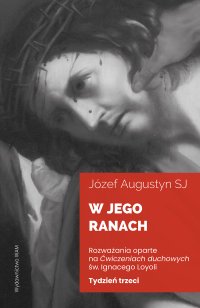 W jego ranach. Tydzień trzeci. Rozważania oparte na Ćwiczeniach duchowych św. Ignacego Loyoli - Józef Augustyn - ebook