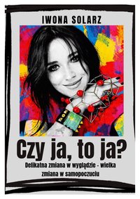 Czy ja, to ja? Delikatna zmiana w wyglądzie, wielka zmiana w samopoczuciu - Iwona Solarz - ebook