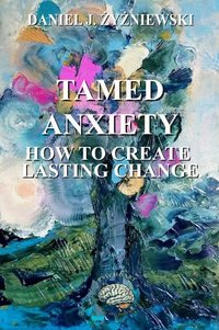 Tamed Anxiety. How to Create Lasting Change - Daniel Jerzy Żyżniewski - ebook
