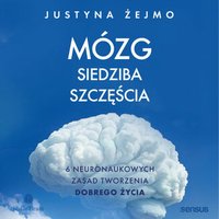 Mózg siedziba szczęścia. 6 neuronaukowych zasad tworzenia dobrego życia - Justyna Żejmo - audiobook