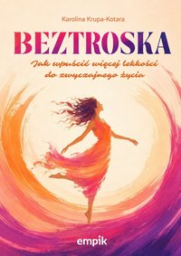 BEZTROSKA. Jak wpuścić więcej lekkości do zwyczajnego życia - Karolina Krupa-Kotara - ebook
