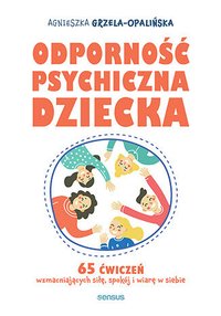 Odporność psychiczna dziecka. 65 ćwiczeń wzmacniających siłę, spokój i wiarę w siebie - Agnieszka Grzela-Opalińska - ebook