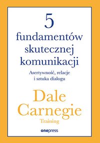 5 fundamentów skutecznej komunikacji. Asertywność, relacje i sztuka dialogu - Dale Carnegie Training - ebook