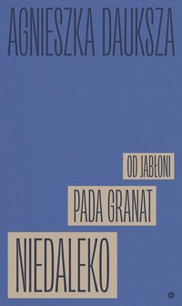 Niedaleko pada granat od jabłoni - Agnieszka Dauksza - ebook