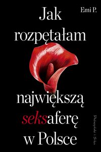Jak rozpętałam największą seksaferę w Polsce - Emi P. - ebook