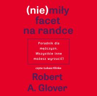 (nie)miły facet na randce. Poradnik dla mężczyzn. Wszystkie inne możesz wyrzucić! - Robert A. Glover - audiobook