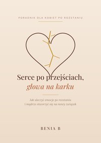 Serce po przejściach, głowa na karku. Poradnik dla kobiet po rozstaniu - BENIA B - ebook