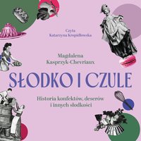 Słodko i czule. Historia konfektów, deserów i innych słodkości - Magdalena Kasprzyk-Chevriaux - audiobook