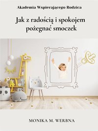 Jak z radością i spokojem  pożegnać smoczek - Monika Werbna - ebook