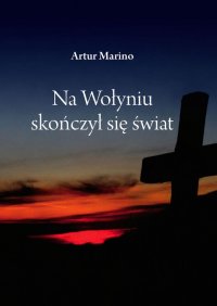 Na Wołyniu skończył się świat - Artur Marino - ebook