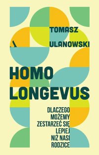 Homo longevus. Dlaczego możemy zestarzeć się lepiej niż nasi rodzice - Tomasz Ulanowski - ebook