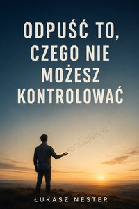 Odpuść to czego nie możesz kontrolować - Łukasz Nester - ebook