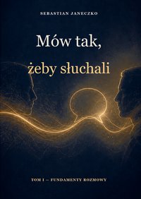 Mów tak, żeby słuchali. Tom I. Fundamenty rozmowy - Sebastian Janeczko - ebook