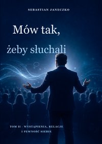 Mów tak, żeby słuchali. Tom II. Wystąpienia, relacje i pewność siebie - Sebastian Janeczko - ebook