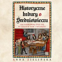Historyczne bzdury o średniowieczu. Jak naprawdę żyło się w czasach dam i rycerzy? - Anna Zielińska - audiobook