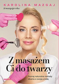 Z masażem Ci do twarzy. Poznaj naturalne metody dbania o swoją urodę - Karolina Mazgaj @mazgajevska - ebook