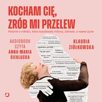 Kocham cię, zrób mi przelew. Historie o miłości, która kosztowała miliony, zdrowie, a nawet życie - Klaudia Ziółkowska - audiobook
