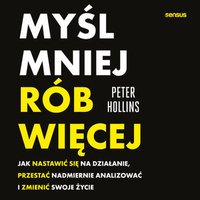 Myśl mniej, rób więcej. Jak nastawić się na działanie, przestać nadmiernie analizować i zmienić swoje życie - Peter Hollins - audiobook