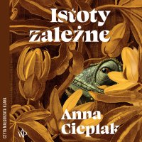 Istoty zależne - Anna Cieplak - audiobook