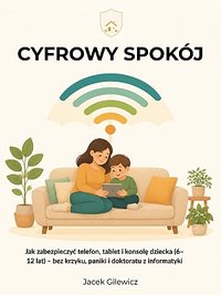 Cyfrowy spokój czyli jak zabezpieczyć telefon, tablet i konsolę dziecka. - Jacek Gilewicz - ebook