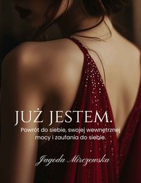 JUŻ JESTEM. Powrót do siebie, swojej wewnętrznej mocy i zaufania do siebie - MIRCZEWSKA JAGODA - ebook