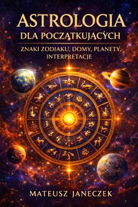 Astrologia dla Początkujących – Znaki Zodiaku, Domy, Planety, Interpretacje - Mateusz Janeczek - ebook