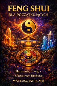 Feng Shui dla Początkujących – Harmonia, Energia i Przestrzeń Duchowa - Mateusz Janeczek - ebook