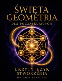 Święta geometria dla początkujących – Ukryty język stworzenia - Mateusz Janeczek - ebook