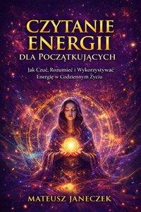 Czytanie Energii dla Początkujących – Jak Czuć, Rozumieć i Wykorzystywać - Mateusz Janeczek - ebook